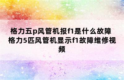 格力五p风管机报f1是什么故障 格力5匹风管机显示f1故障维修视频